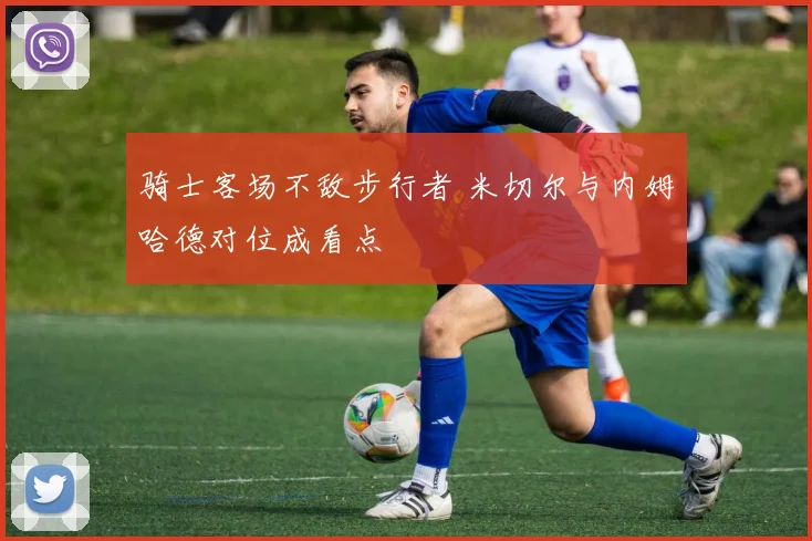 骑士客场不敌步行者 米切尔与内姆哈德对位成看点