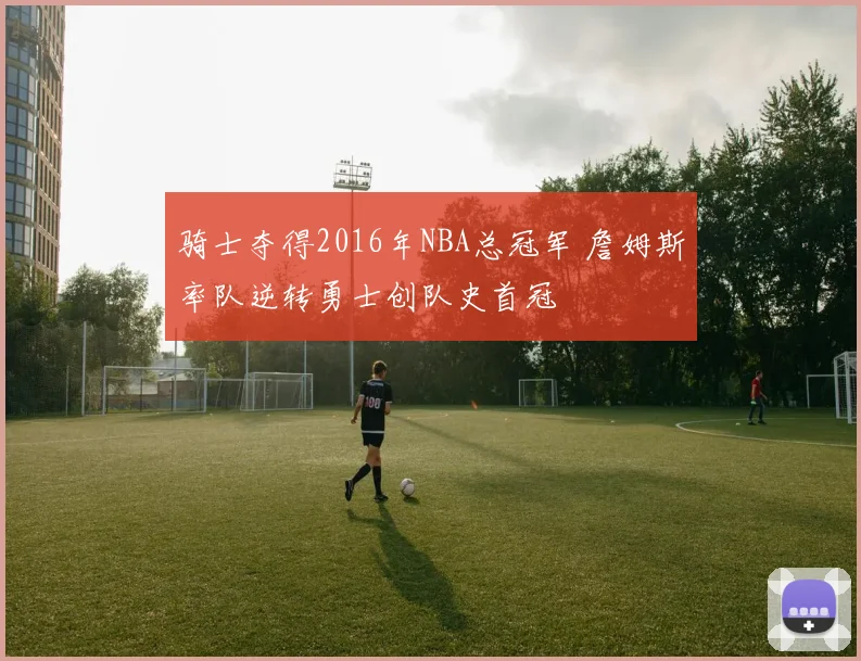 骑士夺得2016年NBA总冠军 詹姆斯率队逆转勇士创队史首冠