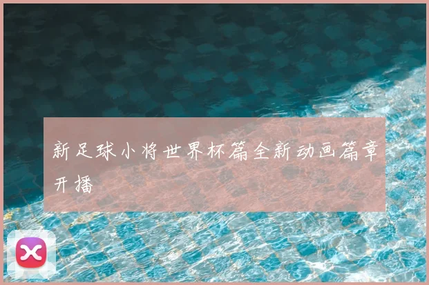 新足球小将世界杯篇全新动画篇章开播