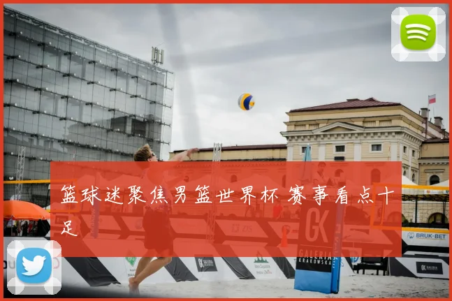 篮球迷聚焦男篮世界杯 赛事看点十足