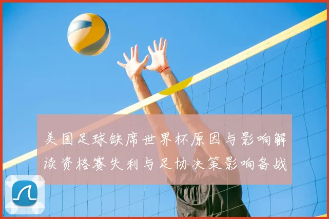 美国足球缺席世界杯原因与影响解读资格赛失利与足协决策影响备战