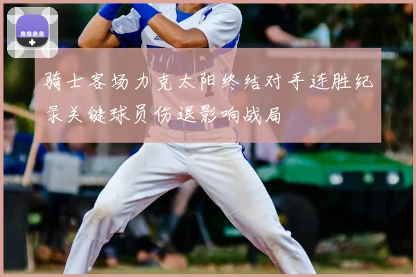 骑士客场力克太阳终结对手连胜纪录关键球员伤退影响战局