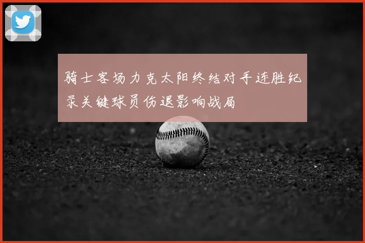 骑士客场力克太阳终结对手连胜纪录关键球员伤退影响战局