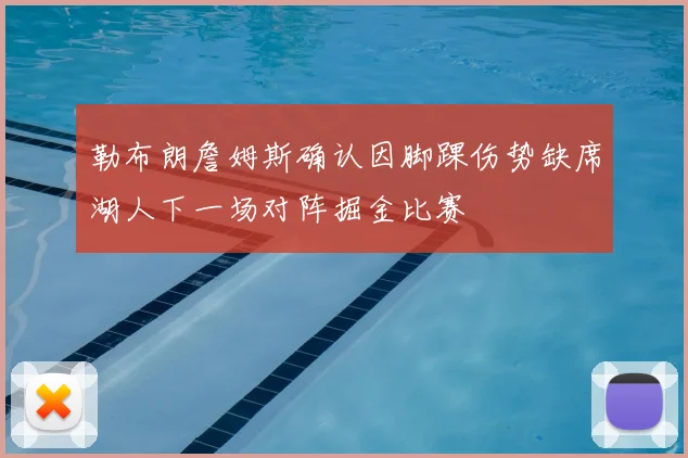 勒布朗詹姆斯确认因脚踝伤势缺席湖人下一场对阵掘金比赛