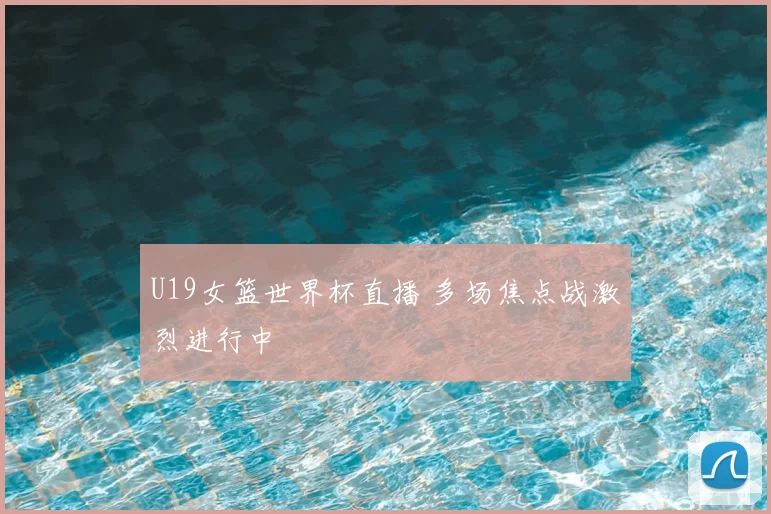 U19女篮世界杯直播 多场焦点战激烈进行中