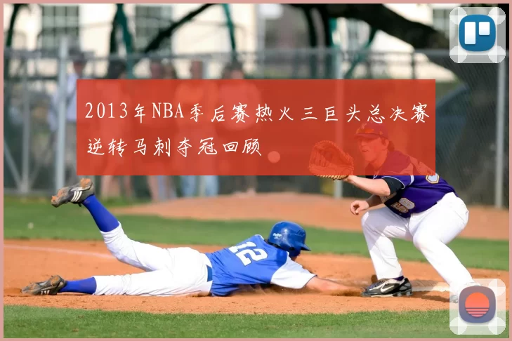 2013年NBA季后赛热火三巨头总决赛逆转马刺夺冠回顾