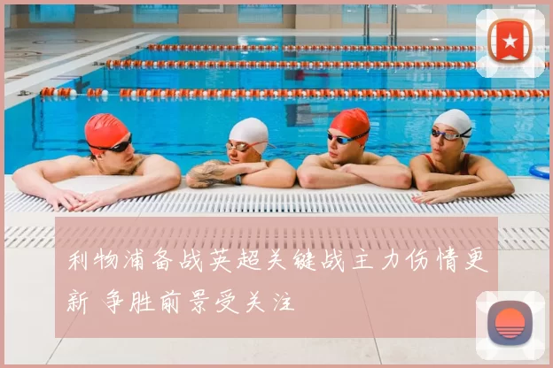 利物浦备战英超关键战主力伤情更新 争胜前景受关注