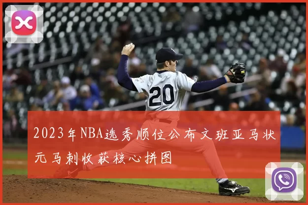 2023年NBA选秀顺位公布文班亚马状元马刺收获核心拼图