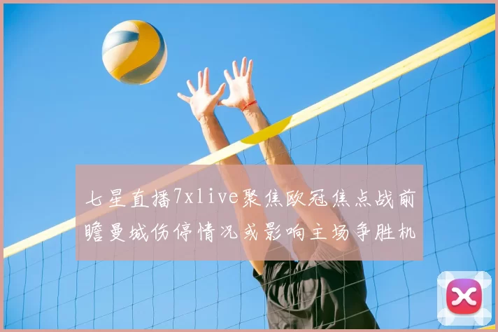 七星直播7xlive聚焦欧冠焦点战前瞻曼城伤停情况或影响主场争胜机会