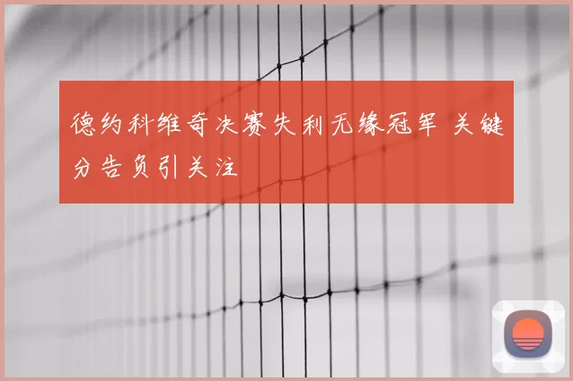 德约科维奇决赛失利无缘冠军 关键分告负引关注
