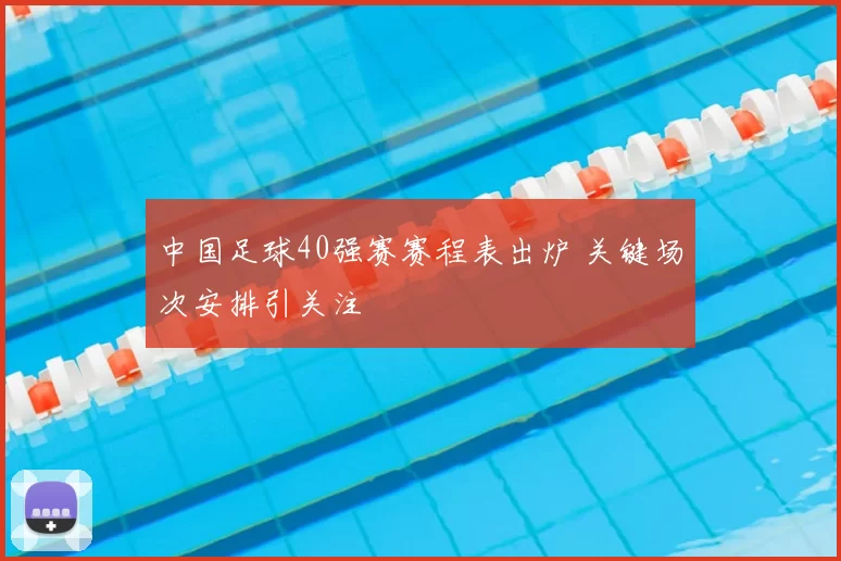 中国足球40强赛赛程表出炉 关键场次安排引关注