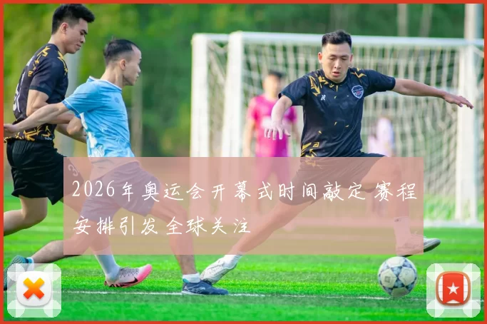 2026年奥运会开幕式时间敲定 赛程安排引发全球关注
