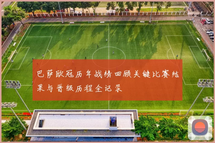 巴萨欧冠历年战绩回顾关键比赛结果与晋级历程全记录