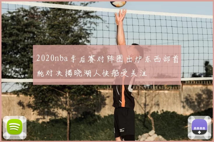 2020nba季后赛对阵图出炉东西部首轮对决揭晓湖人快船受关注