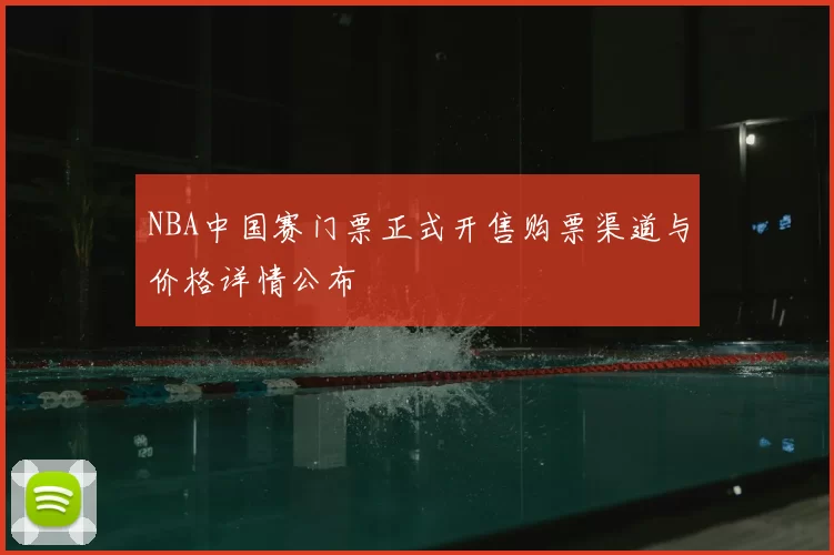 NBA中国赛门票正式开售购票渠道与价格详情公布
