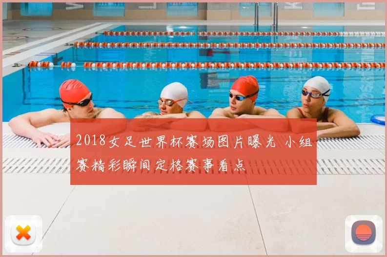 2018女足世界杯赛场图片曝光 小组赛精彩瞬间定格赛事看点