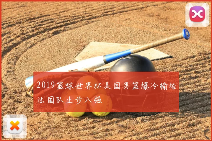 2019篮球世界杯美国男篮爆冷输给法国队止步八强