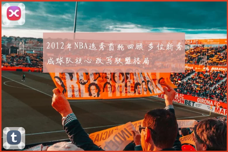 2012年NBA选秀首轮回顾 多位新秀成球队核心 改写联盟格局