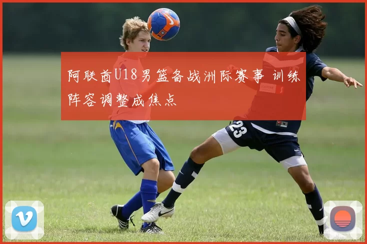 阿联酋U18男篮备战洲际赛事 训练阵容调整成焦点