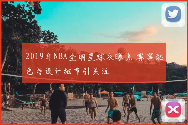 2019年NBA全明星球衣曝光 赛事配色与设计细节引关注