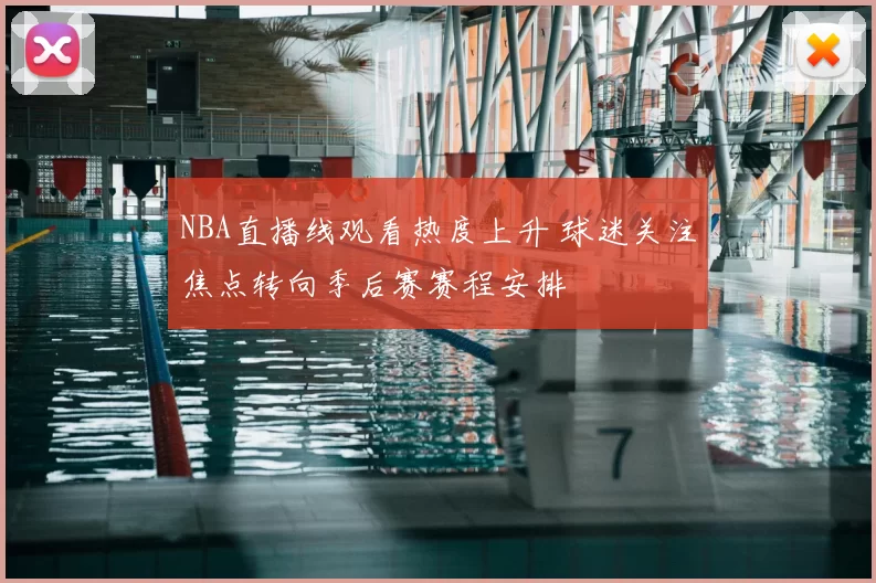 NBA直播线观看热度上升 球迷关注焦点转向季后赛赛程安排