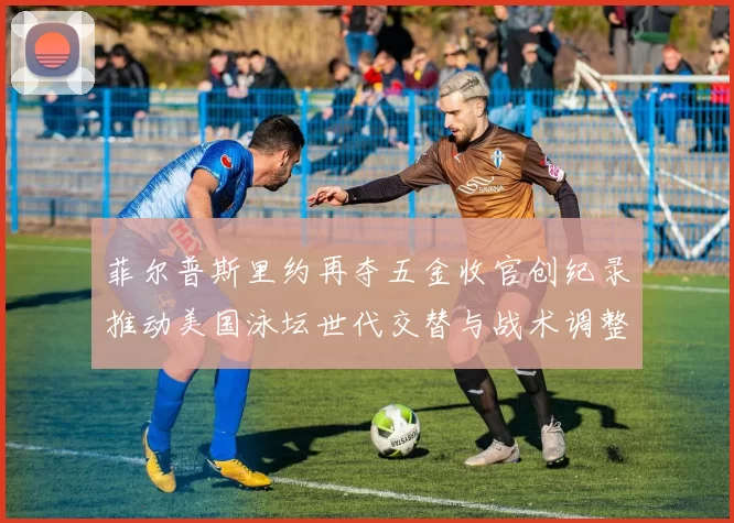菲尔普斯里约再夺五金收官创纪录推动美国泳坛世代交替与战术调整
