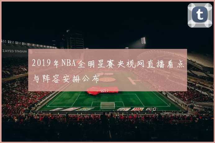 2019年NBA全明星赛央视网直播看点与阵容安排公布