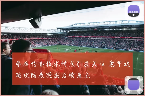 弗洛伦齐技术特点引发关注 意甲边路攻防表现成后续看点