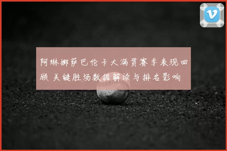 阿琳娜萨巴伦卡大满贯赛季表现回顾 关键胜场数据解读与排名影响