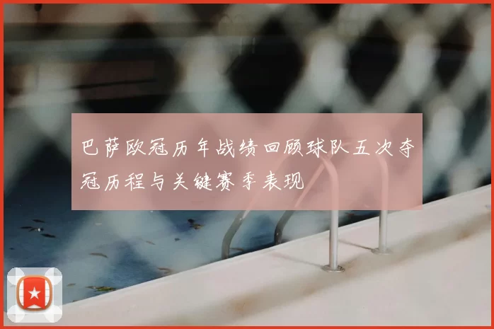 巴萨欧冠历年战绩回顾球队五次夺冠历程与关键赛季表现