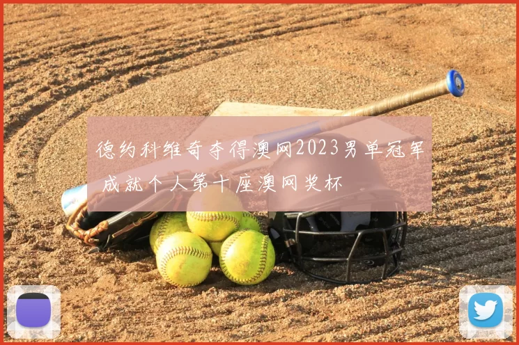 德约科维奇夺得澳网2023男单冠军 成就个人第十座澳网奖杯