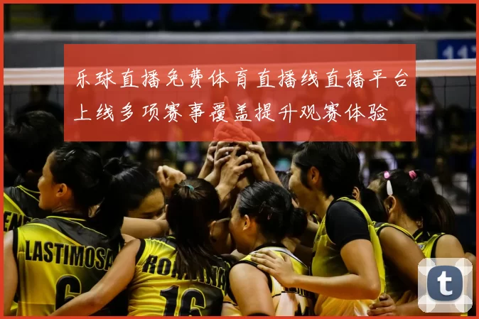 乐球直播免费体育直播线直播平台上线多项赛事覆盖提升观赛体验